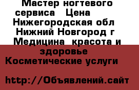 Мастер ногтевого сервиса › Цена ­ 500 - Нижегородская обл., Нижний Новгород г. Медицина, красота и здоровье » Косметические услуги   